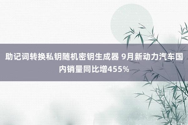 助记词转换私钥随机密钥生成器 9月新动力汽车国内销量同比增455%