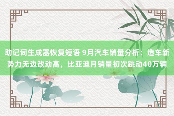 助记词生成器恢复短语 9月汽车销量分析：造车新势力无边改动高，比亚迪月销量初次跳动40万辆