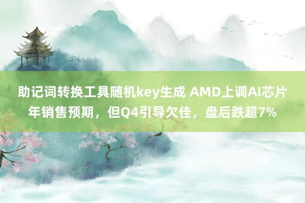 助记词转换工具随机key生成 AMD上调AI芯片年销售预期，但Q4引导欠佳，盘后跌超7%