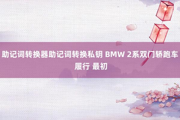 助记词转换器助记词转换私钥 BMW 2系双门轿跑车 履行 最初