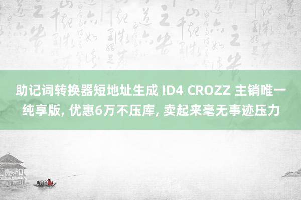 助记词转换器短地址生成 ID4 CROZZ 主销唯一纯享版, 优惠6万不压库, 卖起来毫无事迹压力