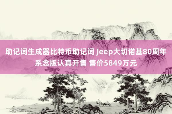 助记词生成器比特币助记词 Jeep大切诺基80周年系念版认真开售 售价5849万元