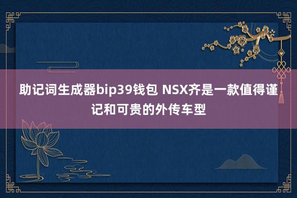 助记词生成器bip39钱包 NSX齐是一款值得谨记和可贵的外传车型