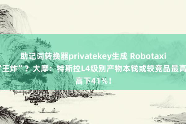 助记词转换器privatekey生成 Robotaxi日最大“王炸”？大摩：特斯拉L4级别产物本钱或较竞品最高下41%！